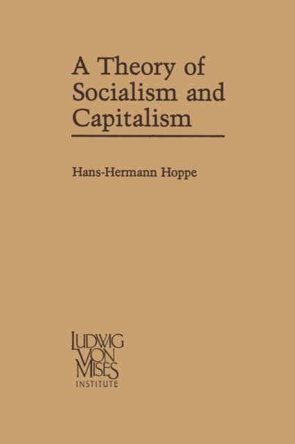 Hans-Hermann Hoppe · A Theory of Socialism and Capitalism: Economics, Politics, and Ethics (Pocketbok) [Softcover reprint of the original 1st ed. 1989 edition] (2013)