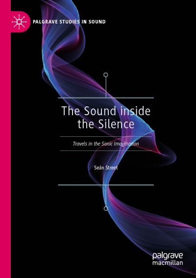 Cover for Sean Street · The Sound inside the Silence: Travels in the Sonic Imagination - Palgrave Studies in Sound (Taschenbuch) [2019 edition] (2020)