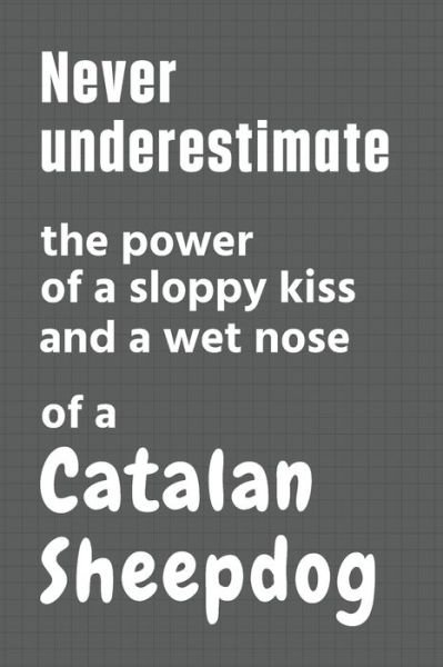 Cover for Wowpooch Press · Never underestimate the power of a sloppy kiss and a wet nose of a Catalan Sheepdog (Pocketbok) (2020)