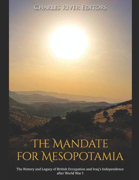 The Mandate for Mesopotamia: The History and Legacy of British Occupation and Iraq's Independence after World War I - Charles River Editors - Libros - Independently published - 9798721511516 - 13 de marzo de 2021