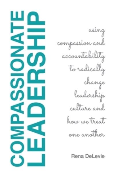 Cover for Rena Delevie · Compassionate Leadership; Using Compassion and Accountability to Radically Change Leadership Culture and How We Treat One Another (Paperback Book) (2022)