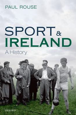 Cover for Rouse, Paul (Lecturer, School of History, Lecturer, School of History, University College Dublin) · Sport and Ireland: A History (Paperback Book) (2017)