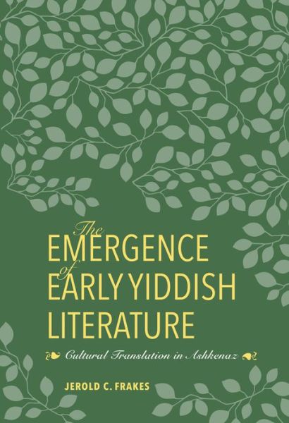 Cover for Jerold C. Frakes · The Emergence of Early Yiddish Literature: Cultural Translation in Ashkenaz - German Jewish Cultures (Hardcover Book) (2017)