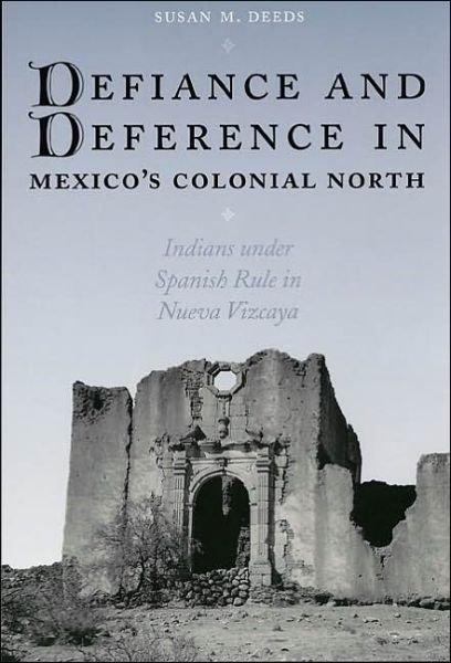 Cover for Susan M. Deeds · Defiance and Deference in Mexico's Colonial North: Indians under Spanish Rule in Nueva Vizcaya (Paperback Book) (2003)
