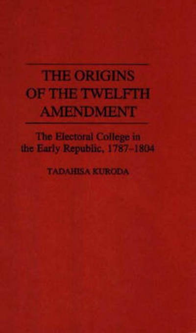 Cover for Tadahisa Kuroda · The Origins of the Twelfth Amendment: The Electoral College in the Early Republic, 1787-1804 (Hardcover Book) (1994)