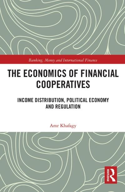 Cover for Amr Khafagy · The Economics of Financial Cooperatives: Income Distribution, Political Economy and Regulation - Banking, Money and International Finance (Pocketbok) (2021)