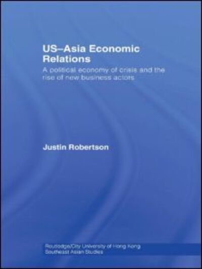 Cover for Justin Robertson · US-Asia Economic Relations: A political economy of crisis and the rise of new business actors - Routledge / City University of Hong Kong Southeast Asia Series (Gebundenes Buch) (2008)