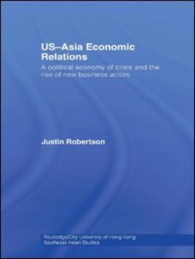 Cover for Justin Robertson · US-Asia Economic Relations: A political economy of crisis and the rise of new business actors - Routledge / City University of Hong Kong Southeast Asia Series (Innbunden bok) (2008)