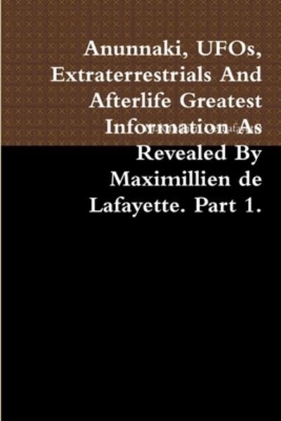 Anunnaki, UFOs, Extraterrestrials and Afterlife Greatest Information As Revealed by Maximillien de Lafayette. Part 1 - Maximillien De Lafayette - Bøger - Lulu Press, Inc. - 9780557448517 - 28. april 2010