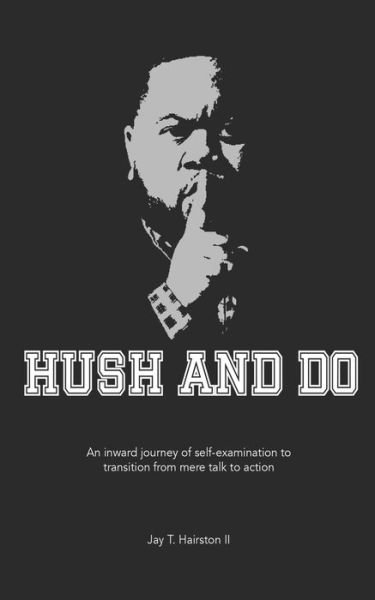 Cover for Jay  Timothy Hairston  II · Hush And Do : An inward journey of self-examination to transition from mere talk to action. (Paperback Book) (2018)