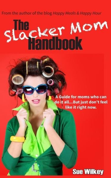 Cover for Sue Wilkey · The Slacker Mom Handbook: a Guide for Women Who Can Do It All...but Just Don't Feel Like It Right Now. (Paperback Book) (2014)