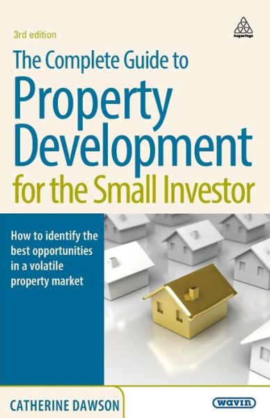 Cover for Catherine Dawson · The Complete Guide to Property Development for the Small Investor: How to Identify the Best Opportunities in a Volatile Property Market (Paperback Book) [3 Revised edition] (2009)