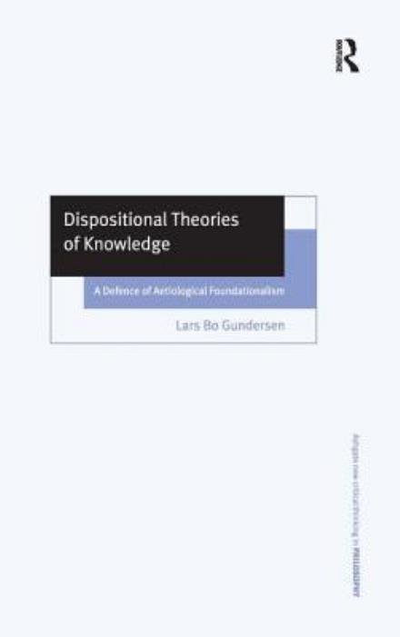 Cover for Lars Bo Gundersen · Dispositional Theories of Knowledge: A Defence of Aetiological Foundationalism - Ashgate New Critical Thinking in Philosophy (Hardcover Book) (2003)