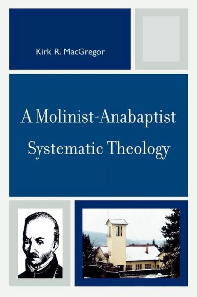 Cover for Kirk R. MacGregor · A Molinist-Anabaptist Systematic Theology (Paperback Book) (2007)