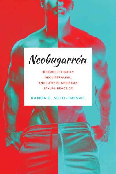 Cover for Ramon E Soto-Crespo · Neobugarron : Heteroflexibility, Neoliberalism, and Latin/o American Sexual Practice (Hardcover Book) (2023)