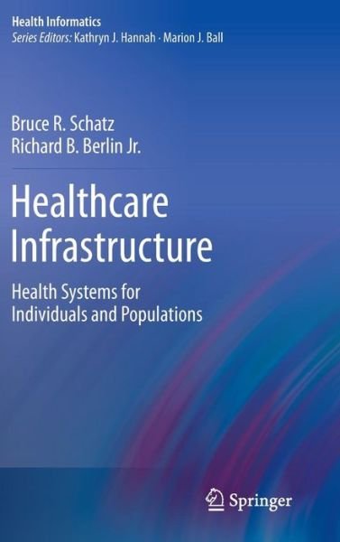 Cover for Bruce R. Schatz · Healthcare Infrastructure: Health Systems for Individuals and Populations - Health Informatics (Hardcover Book) (2011)