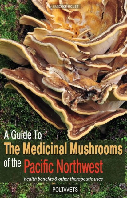 Guide to Medicinal Mushrooms of the Pacific Northwest: Health Benefits and Other Therapeutic Uses - Svetlana Poltavets - Books - Hancock House Publishers Ltd ,Canada - 9780888393517 - August 1, 2020