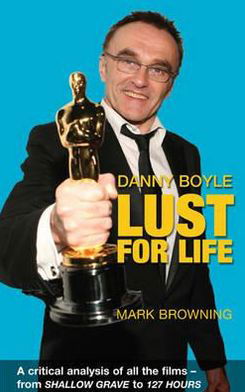 Cover for Mark Browning · Danny Boyle: Lust for Life: Critical Analysis of All the Films from Shallow Grave to 127 Hours (Paperback Book) (2011)