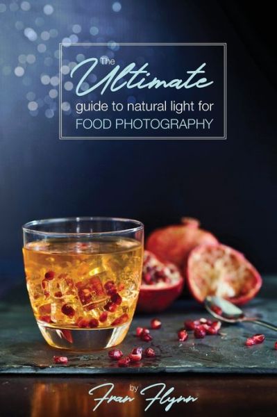 Cover for Fran Flynn · The Ultimate Guide to Natural Light for Food Photography (Paperback Book) [Softback edition] (2018)