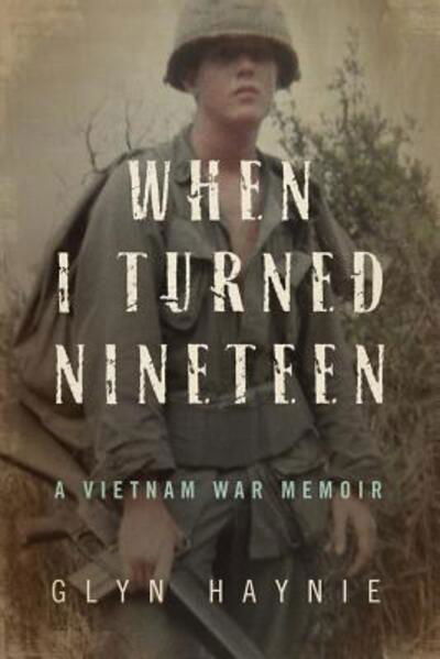 When I Turned Nineteen : A Vietnam War Memoir - Glyn Haynie - Books - Glyn Haynie - 9780998209517 - March 31, 2017