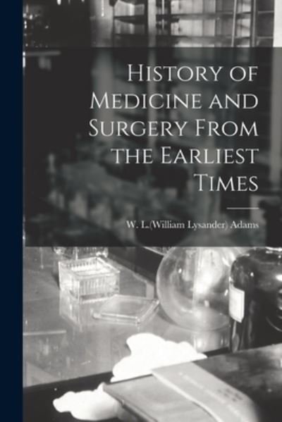 Cover for W L (William Lysander) 1821-1 Adams · History of Medicine and Surgery From the Earliest Times (Paperback Book) (2021)