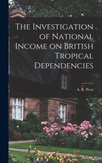 Cover for A R (Alan Richmond) 1919- Prest · The Investigation of National Income on British Tropical Dependencies (Innbunden bok) (2021)