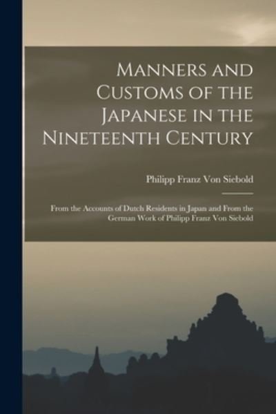 Cover for Philipp Franz Von Siebold · Manners and Customs of the Japanese in the Nineteenth Century: From the Accounts of Dutch Residents in Japan and From the German Work of Philipp Franz Von Siebold (Paperback Bog) (2022)