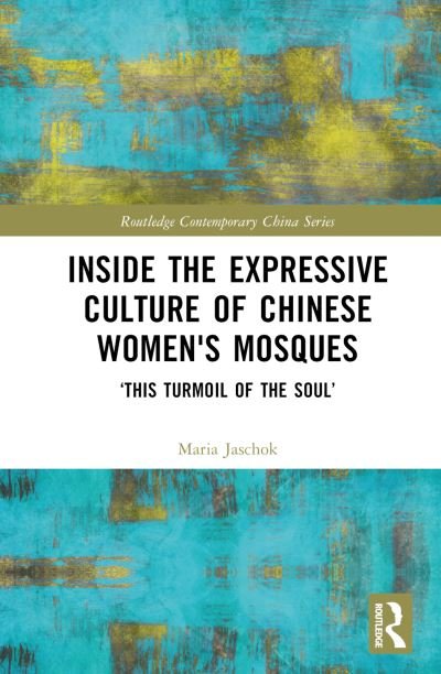 Cover for Jaschok, Maria (University of Oxford, U.K.) · Inside the Expressive Culture of Chinese Women's Mosques: ‘This Turmoil of the Soul’ - Routledge Contemporary China Series (Gebundenes Buch) (2024)