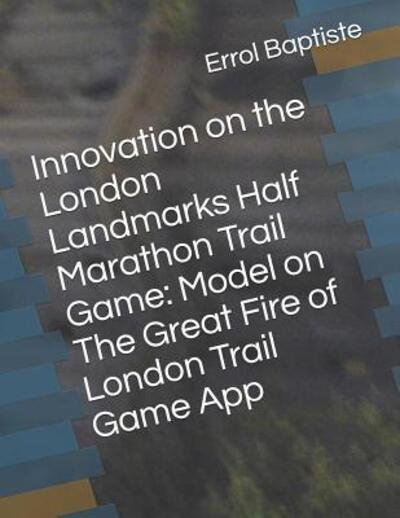 Cover for Errol Baptiste · Innovation on the London Landmarks Half Marathon Trail Game : Model on The Great Fire of London Trail Game App (Paperback Book) (2019)