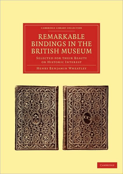Cover for Henry Benjamin Wheatley · Remarkable Bindings in the British Museum: Selected for their Beauty or Historic Interest - Cambridge Library Collection - History of Printing, Publishing and Libraries (Paperback Book) (2010)