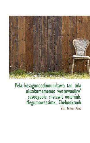 Cover for Silas Tertius Rand · Pela Kesagunoodumumkawa Tan Tula Uksakumamenoo Westowoolkw' Sasoogoole Clistawit Ootenink. Megumowee (Paperback Book) (2009)