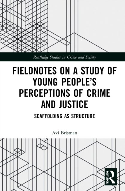 Cover for Avi Brisman · Fieldnotes on a Study of Young People’s Perceptions of Crime and Justice: Scaffolding as Structure - Routledge Studies in Crime, Security and Justice (Gebundenes Buch) (2022)