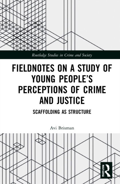 Cover for Brisman, Avi (Eastern Kentucky University, USA) · Fieldnotes on a Study of Young People’s Perceptions of Crime and Justice: Scaffolding as Structure - Routledge Studies in Crime, Security and Justice (Hardcover Book) (2022)