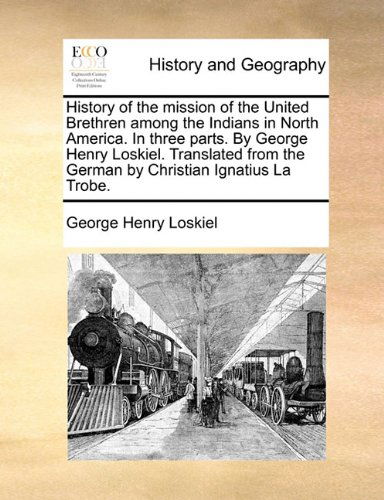Cover for George Henry Loskiel · History of the Mission of the United Brethren Among the Indians in North America. in Three Parts. by George Henry Loskiel. Translated from the German by Christian Ignatius La Trobe. (Taschenbuch) (2010)