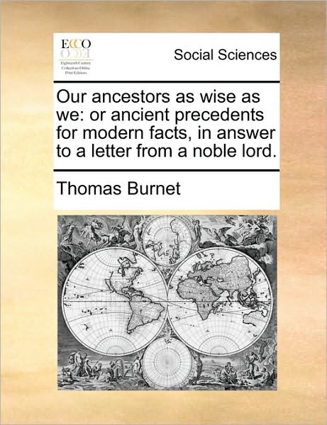 Cover for Thomas Burnet · Our Ancestors As Wise As We: or Ancient Precedents for Modern Facts, in Answer to a Letter from a Noble Lord. (Paperback Book) (2010)