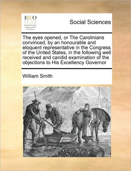 Cover for Smith, William, Jr. · The Eyes Opened, or the Carolinians Convinced, by an Honourable and Eloquent Representative in the Congress of the United States, in the Following Well Re (Paperback Book) (2010)