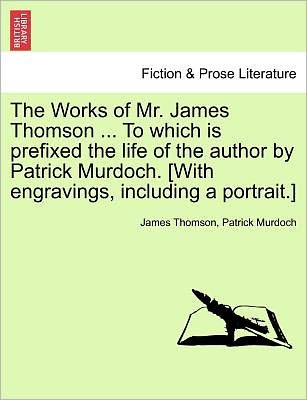 Cover for James Thomson · The Works of Mr. James Thomson ... to Which is Prefixed the Life of the Author by Patrick Murdoch. [with Engravings, Including a Portrait.] Vol. I. (Paperback Book) (2011)