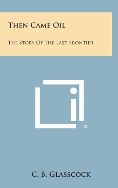 Then Came Oil: the Story of the Last Frontier - C B Glasscock - Bøker - Literary Licensing, LLC - 9781258962517 - 27. oktober 2013