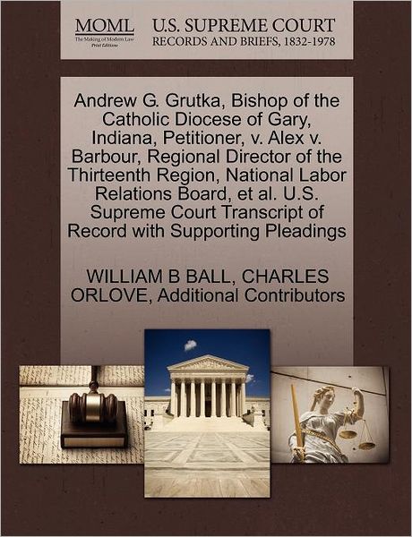 Cover for William B Ball · Andrew G. Grutka, Bishop of the Catholic Diocese of Gary, Indiana, Petitioner, V. Alex V. Barbour, Regional Director of the Thirteenth Region, Nationa (Paperback Book) (2011)
