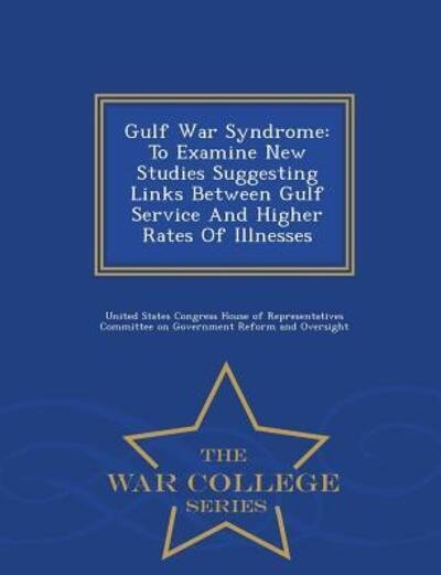 Cover for United States Congress House of Represen · Gulf War Syndrome: to Examine New Studies Suggesting Links Between Gulf Service and Higher Rates of Illnesses - War College Series (Paperback Book) (2015)