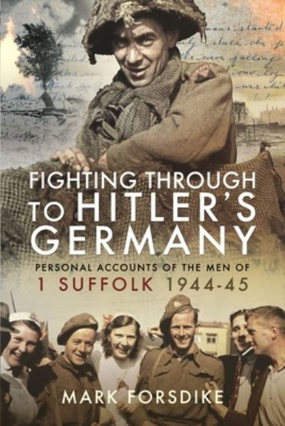 Cover for Mark Forsdike · Fighting Through to Hitler's Germany: Personal Accounts of the Men of 1 Suffolk 1944-45 (Paperback Book) (2023)