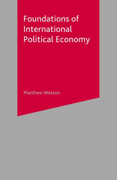 Foundations of International Political Economy - Matthew Watson - Bøker - Macmillan Education UK - 9781403913517 - 31. mars 2017