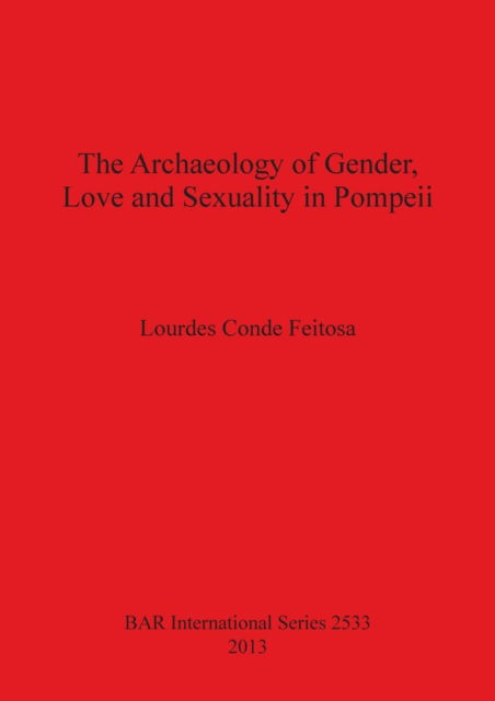 The Archaeology of Gender, Love and Sexuality in Pompeii (Bar International) - Lourdes Conde Feitosa - Books - British Archaeological Reports - 9781407311517 - August 15, 2013