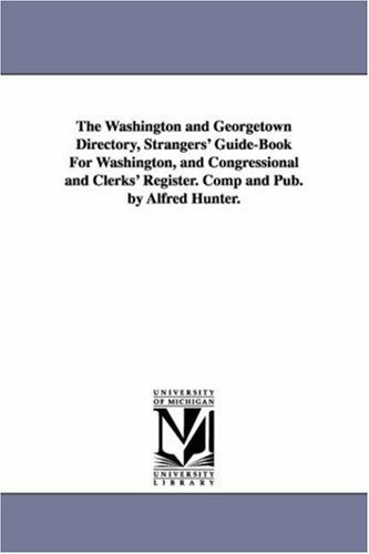 Cover for Alfred Hunter · The Washington and Georgetown Directory, Strangers' Guide-book for Washington, and Congressional and Clerks' Register. Comp and Pub. by Alfred Hunter. (Paperback Book) (2006)