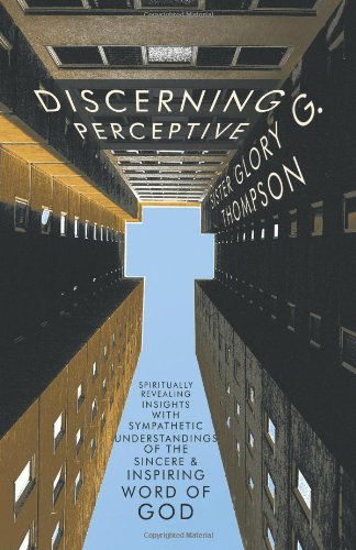 Cover for Sister Glory G. Thompson · Discerning Perceptive: Spiritually Revealing Insights with Sympathetic Understandings of the Sincere &amp; Inspiring Word of God. (Paperback Book) (2011)