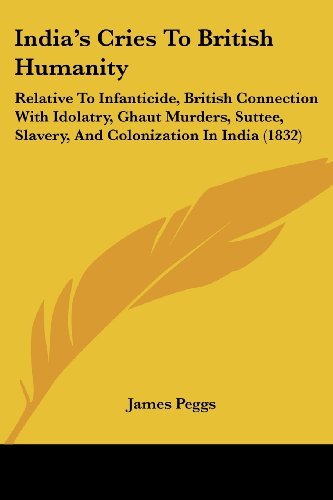 Cover for James Peggs · India's Cries to British Humanity: Relative to Infanticide, British Connection with Idolatry, Ghaut Murders, Suttee, Slavery, and Colonization in India (1832) (Paperback Book) (2008)