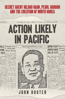 Cover for John Koster · Action Likely in Pacific: Secret Agent Kilsoo Haan, Pearl Harbor and the Creation of North Korea (Hardcover Book) (2019)