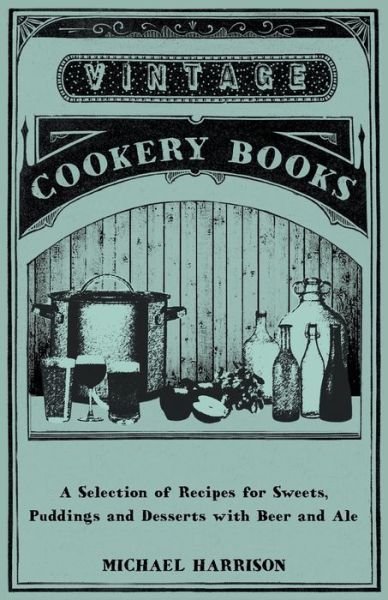 A Selection of Recipes for Sweets, Puddings and Desserts with Beer and Ale - Michael Harrison - Books - Read Books - 9781446541517 - March 15, 2011