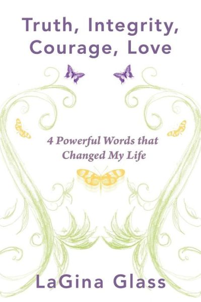 Truth, Integrity, Courage, Love: 4 Powerful Words That Changed My Life - Lagina Glass - Książki - Balboa Press - 9781452564517 - 14 grudnia 2012