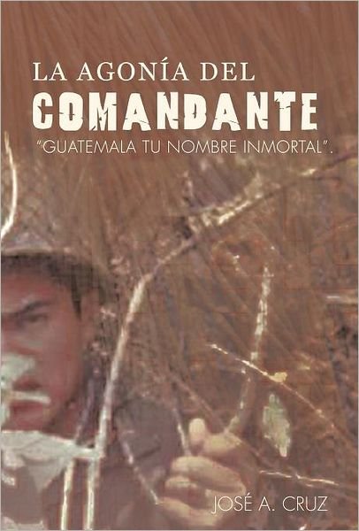 Cover for Jos A. Cruz · La Agon a Del Comandante: Guatemala Tu Nombre Inmortal. (Hardcover bog) [Spanish edition] (2011)
